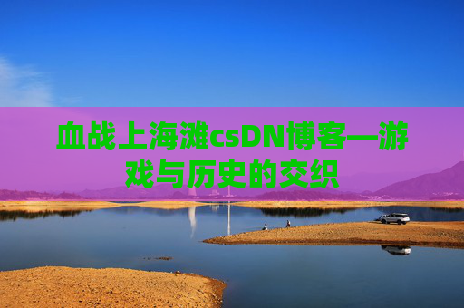 血战上海滩csDN博客—游戏与历史的交织